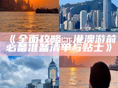 《全面攻略：港澳游前必备准备清单与贴士》