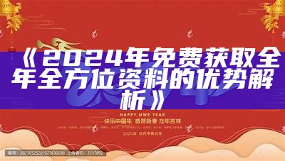 《2024年免费获取全年全方位资料的优势解析》