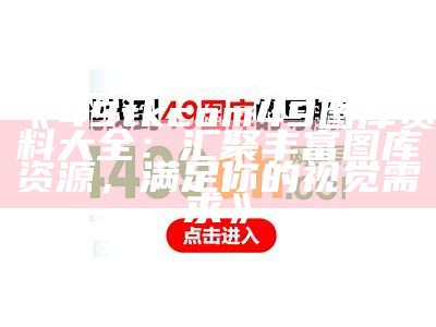 《49tkcom49图库资料大全：汇聚丰富图库资源，满足你的视觉需求》