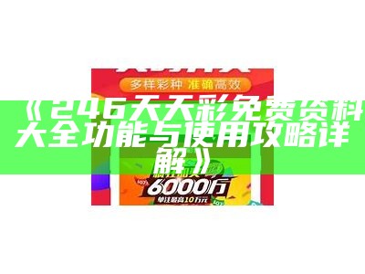 《246天天彩免费资料大全功能与使用攻略详解》