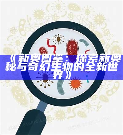 《新奥图鉴：探索新奥秘与奇幻生物的全新世界》