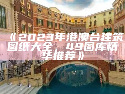 《2023年港澳台建筑图纸大全，49图库精华推荐》