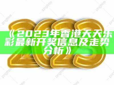 《2023年香港天天乐彩最新开奖信息及走势分析》