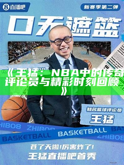 《王猛：NBA中的传奇评论员与精彩时刻回顾》