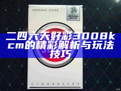 二四六天好彩3008kcm的精彩解析与玩法技巧