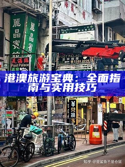 港澳旅游宝典：全面指南与实用技巧