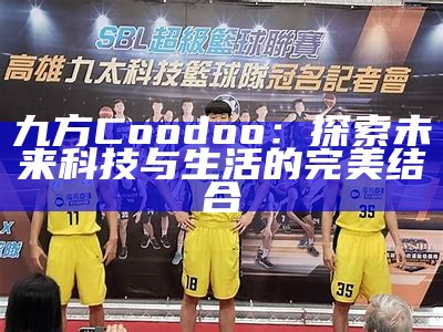 九方Coodoo：探索未来科技与生活的完美结合