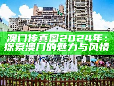 澳门传真图2024年：探索澳门的魅力与风情