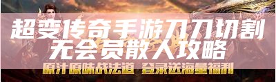 超变传奇手游刀刀切割无会员散人攻略