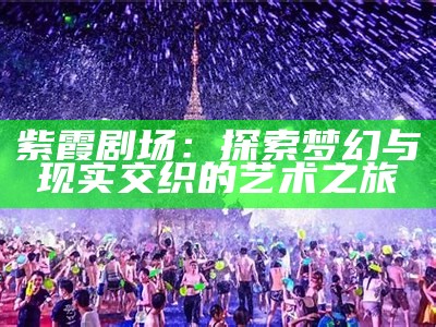 紫霞剧场：探索梦幻与现实交织的艺术之旅