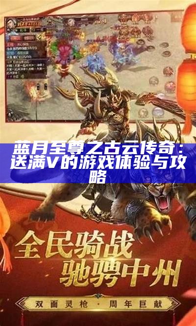 蓝月传奇至尊版破解版：畅玩无限乐趣的游戏体验