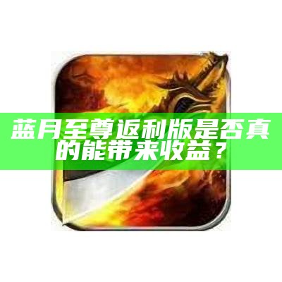 至尊蓝月红包版官网版：畅享游戏乐趣与丰厚奖励