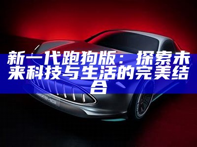 新一代跑狗版：探索未来科技与生活的完美结合