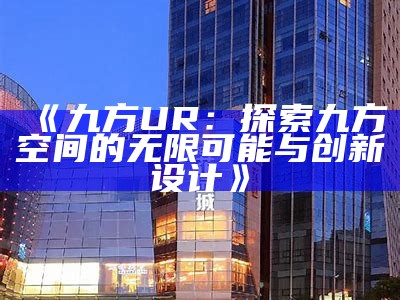 《九方UR：探索九方空间的无限可能与创新设计》