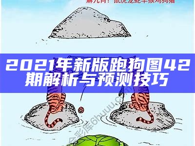 2021年新版跑狗图42期解析与预测技巧