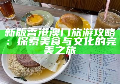 新版香港澳门旅游攻略：探索美食与文化的完美之旅