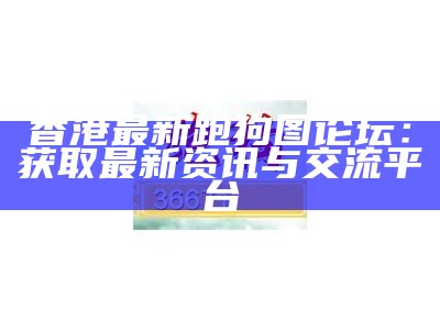 香港最新跑狗图论坛：获取最新资讯与交流平台