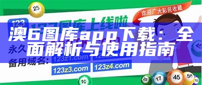 澳6图库app下载：全面解析与使用指南