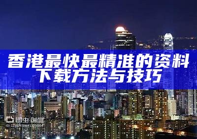 香港最快最精准的资料下载方法与技巧