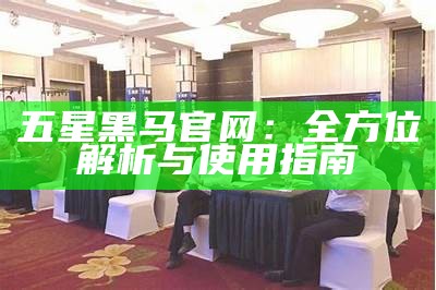 五星黑马官网：全方位解析与使用指南