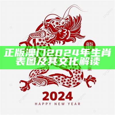 正版澳门2024年生肖表图及其文化解读