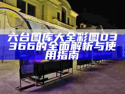 六台图库大全 彩图03366的全面解析与使用指南