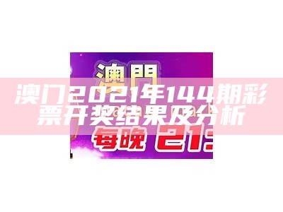 澳门2021年144期彩票开奖结果及分析