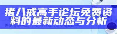 猪八戒高手论坛免费资料的全面解析与分享