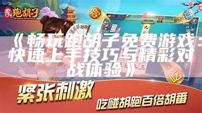 《畅玩跑胡子免费游戏：快速上手技巧与精彩对战体验》